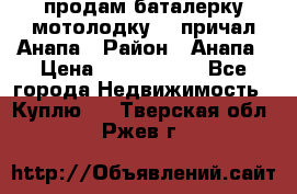 продам баталерку мотолодку 22 причал Анапа › Район ­ Анапа › Цена ­ 1 800 000 - Все города Недвижимость » Куплю   . Тверская обл.,Ржев г.